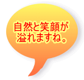 自然と笑顔が 溢れますね。 